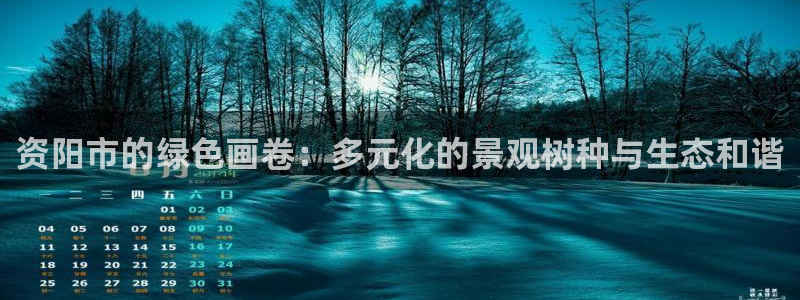 玩摩根娱乐宝亏了三千：资阳市的绿色画卷：多元化的景观树种与生态和谐