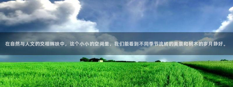 泉州摩根娱乐会所电话号码：在自然与人文的交相辉映中，这个小小的空间里，我们能看到不同季节流转的美景和