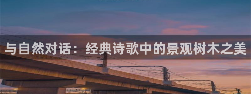 摩根娱乐宝怎么下载：与自然对话：经典诗歌中的景观树木之美