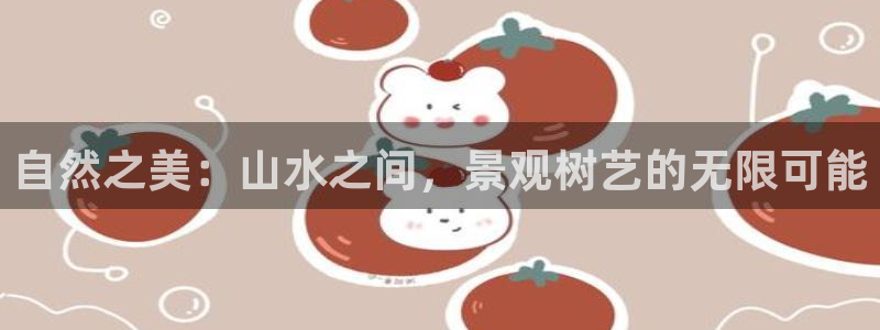 摩根娱乐是什么模式：自然之美：山水之间，景观树艺的无限可能