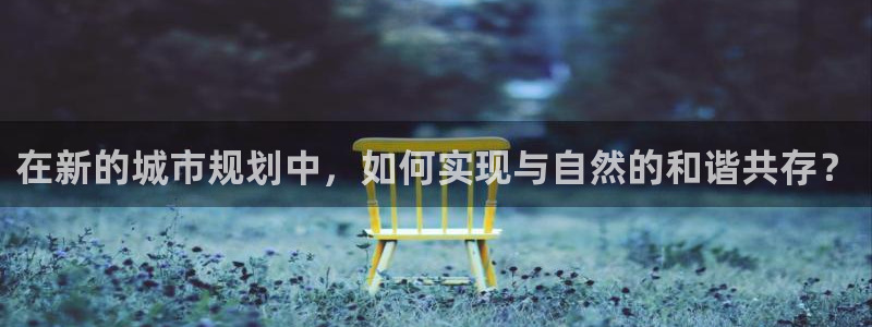 摩根娱乐彩票被骗了：在新的城市规划中，如何实现与自然的和谐共存？