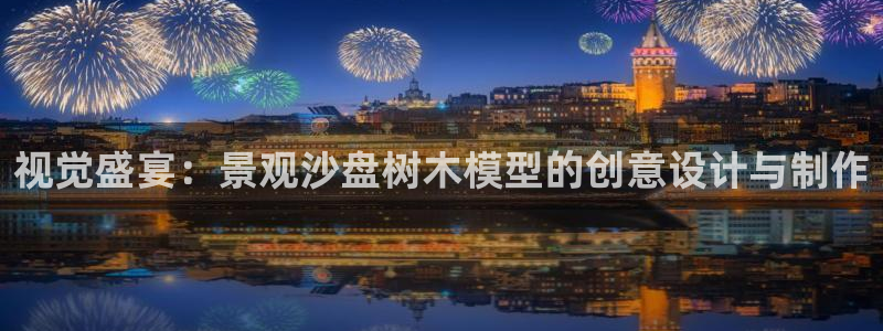 摩根国际 亚太 娱乐宝：视觉盛宴：景观沙盘树木模型的创意设计与制作